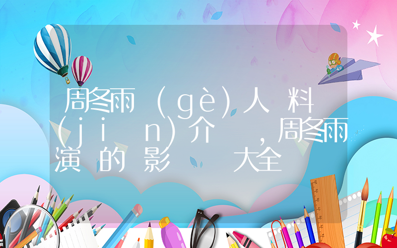 周冬雨個(gè)人資料簡(jiǎn)介，周冬雨演過的電影電視劇大全插圖